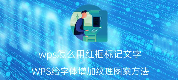 wps怎么用红框标记文字 WPS给字体增加纹理图案方法？